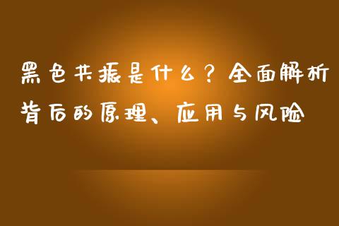 黑色共振是什么？全面解析背后的原理、应用与风险_https://m.qdlswl.com_恒指德指直播室_第1张