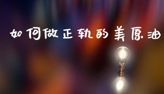 如何做正轨的美原油_https://m.qdlswl.com_恒指德指直播室_第1张