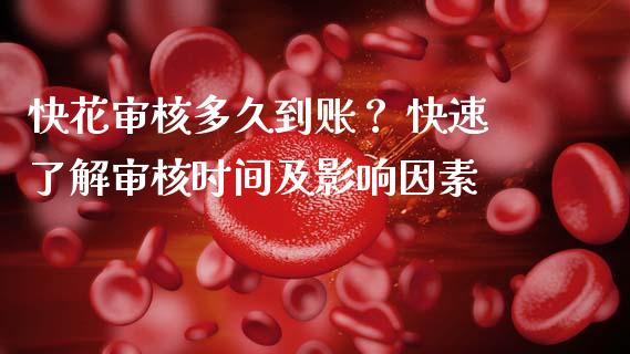 快花审核多久到账？ 快速了解审核时间及影响因素_https://m.qdlswl.com_纳指直播_第1张
