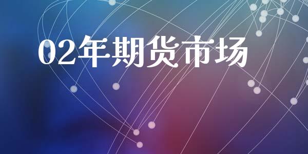 02年期货市场_https://m.qdlswl.com_恒指在线直播间_第1张