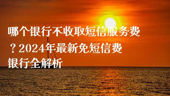 哪个银行不收取短信服务费?2024年最新免短信费银行全解析_恒指在线直播间_第1张_恒生指数直播喊单_恒指在线直播间_恒指德指直播室_纳指直播 哪个银行不收取短信服务费?2024年最新免短信费银行全解析_https://m.qdlswl.com_恒指在线直播间_第1张