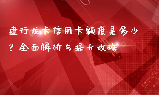 建行龙卡信用卡额度是多少?全面解析与提升攻略_恒指在线直播间_第1张_恒生指数直播喊单_恒指在线直播间_恒指德指直播室_纳指直播 建行龙卡信用卡额度是多少?全面解析与提升攻略_https://m.qdlswl.com_恒指在线直播间_第1张