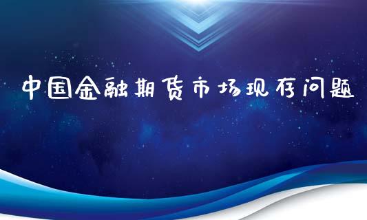 中国金融期货市场现存问题_https://m.qdlswl.com_恒指在线直播间_第1张