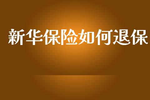 新华保险如何退保_https://m.qdlswl.com_恒指德指直播室_第1张