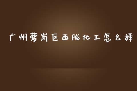 广州萝岗区西陇化工怎么样_https://m.qdlswl.com_恒指在线直播间_第1张