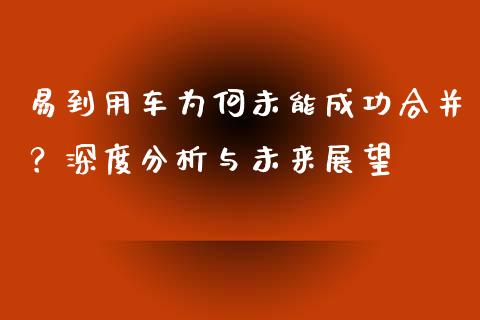易到用车为何未能成功合并？深度分析与未来展望_https://m.qdlswl.com_恒指在线直播间_第1张