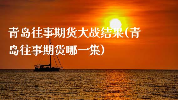青岛往事期货大战结果(青岛往事期货哪一集)_https://m.qdlswl.com_纳指直播_第1张