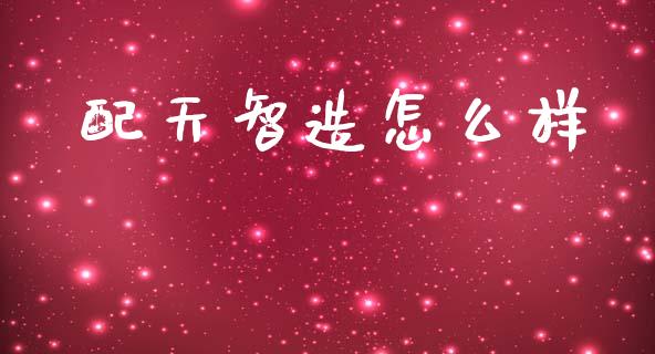 配天智造怎么样_https://m.qdlswl.com_恒指在线直播间_第1张
