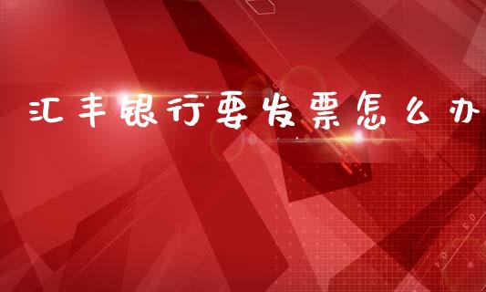 汇丰银行要发票怎么办_https://m.qdlswl.com_纳指直播_第1张