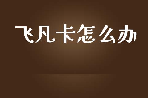 飞凡卡怎么办_https://m.qdlswl.com_恒生指数直播喊单_第1张