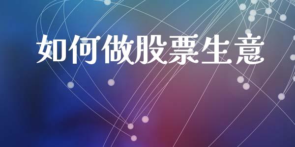 如何做股票生意_https://m.qdlswl.com_恒指德指直播室_第1张
