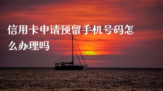 信用卡申请预留手机号码怎么办理吗_https://m.qdlswl.com_恒指德指直播室_第1张