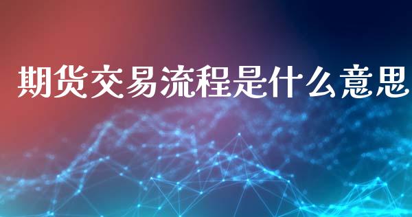 期货交易流程是什么意思_https://m.qdlswl.com_恒指在线直播间_第1张