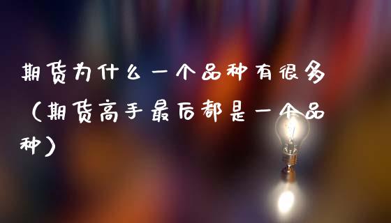 期货为什么一个品种有很多(期货高手最后都是一个品种)_恒指在线直播间_第1张_恒生指数直播喊单_恒指在线直播间_恒指德指直播室_纳指直播 期货为什么一个品种有很多(期货高手最后都是一个品种)_https://m.qdlswl.com_恒指在线直播间_第1张