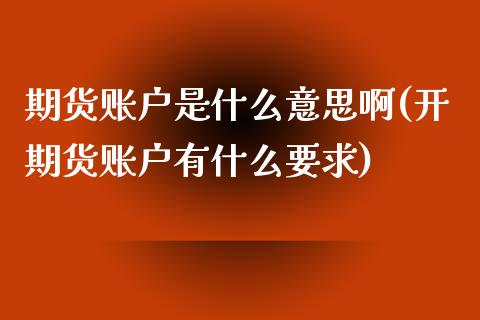 期货账户是什么意思啊(开期货账户有什么要求)_https://m.qdlswl.com_恒生指数直播喊单_第1张
