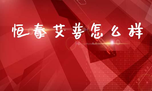 恒泰艾普怎么样_https://m.qdlswl.com_恒指在线直播间_第1张