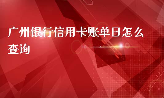 广州银行信用卡账单日怎么查询_https://m.qdlswl.com_纳指直播_第1张
