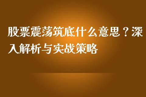 股票震荡筑底什么意思？深入解析与实战策略_https://m.qdlswl.com_恒指德指直播室_第1张