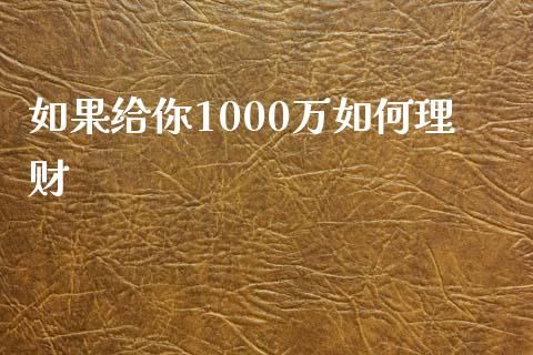 如果给你1000万如何理财_https://m.qdlswl.com_恒指在线直播间_第1张