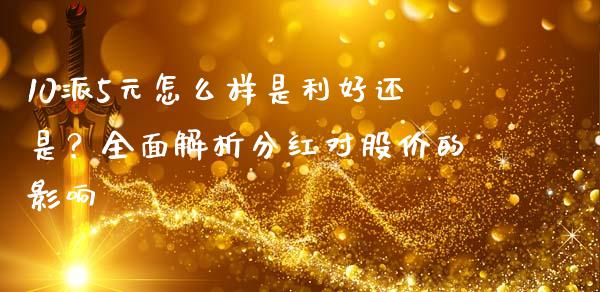 10派5元怎么样是利好还是？全面解析分红对股价的影响_https://m.qdlswl.com_恒指德指直播室_第1张