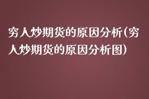 穷人炒期货的原因分析(穷人炒期货的原因分析图)_https://m.qdlswl.com_恒指德指直播室_第1张