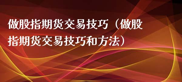 做股指期货交易技巧（做股指期货交易技巧和方法）_https://m.qdlswl.com_纳指直播_第1张