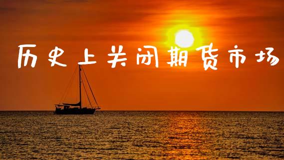 历史上关闭期货市场_https://m.qdlswl.com_纳指直播_第1张