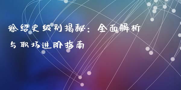 徐绍史级别揭秘：全面解析与职场进阶指南_https://m.qdlswl.com_恒指德指直播室_第1张