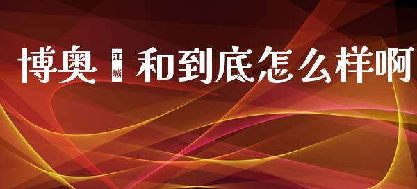 博奥颐和到底怎么样啊_https://m.qdlswl.com_恒生指数直播喊单_第1张