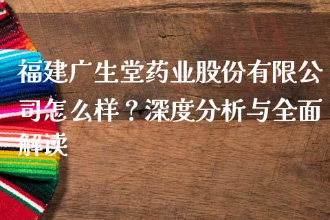 福建广生堂药业股份有限公司怎么样？深度分析与全面解读_https://m.qdlswl.com_纳指直播_第1张