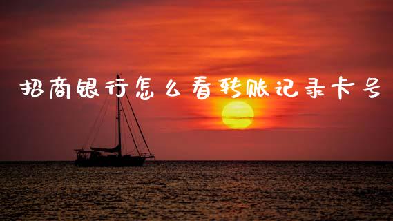 招商银行怎么看转账记录卡号_https://m.qdlswl.com_恒生指数直播喊单_第1张