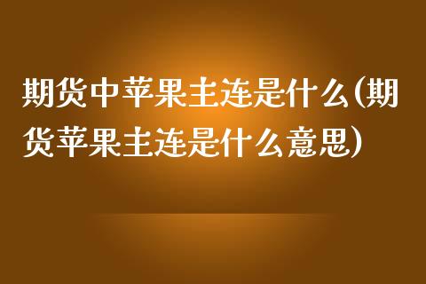 期货中苹果主连是什么(期货苹果主连是什么意思)_https://m.qdlswl.com_恒生指数直播喊单_第1张