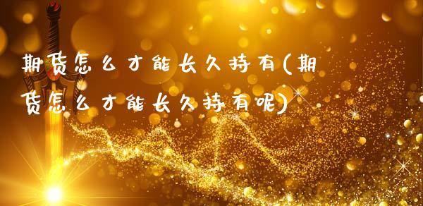期货怎么才能长久持有(期货怎么才能长久持有呢)_https://m.qdlswl.com_恒生指数直播喊单_第1张