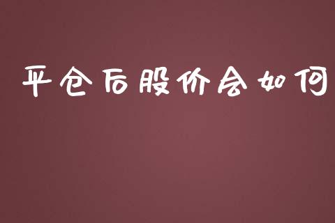 平仓后股价会如何_https://m.qdlswl.com_恒生指数直播喊单_第1张