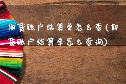 期货账户结算单怎么查(期货账户结算单怎么查询)_https://m.qdlswl.com_恒指在线直播间_第1张