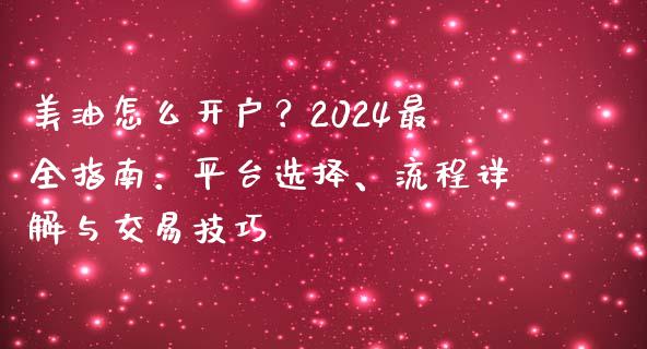 美油怎么开户？2024最全指南：平台选择、流程详解与交易技巧_https://m.qdlswl.com_恒指德指直播室_第1张