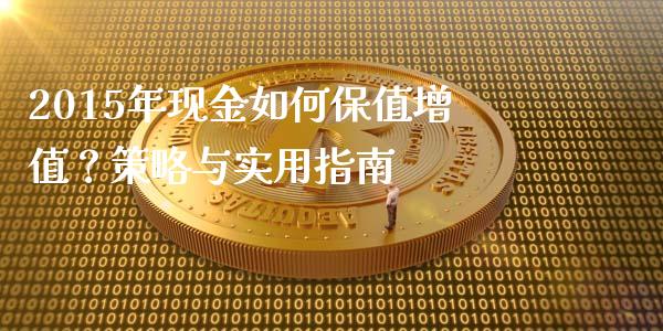 2015年现金如何保值增值？策略与实用指南_https://m.qdlswl.com_恒指德指直播室_第1张