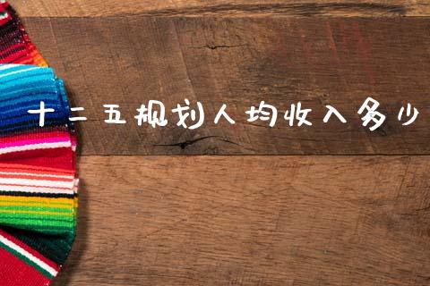十二五规划人均收入多少_https://m.qdlswl.com_恒指在线直播间_第1张