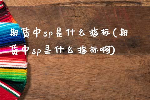 期货中sp是什么指标(期货中sp是什么指标啊)_https://m.qdlswl.com_恒生指数直播喊单_第1张