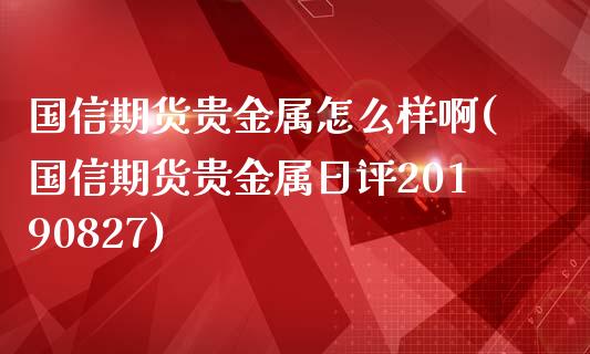 国信期货贵金属怎么样啊(国信期货贵金属日评20190827)_https://m.qdlswl.com_纳指直播_第1张