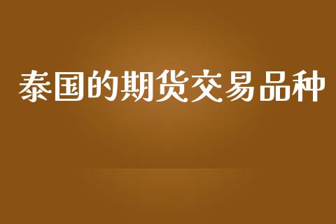 泰国的期货交易品种_https://m.qdlswl.com_恒指德指直播室_第1张