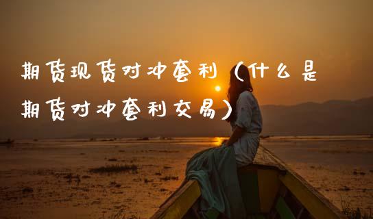 期货现货对冲套利（什么是期货对冲套利交易）_https://m.qdlswl.com_恒指在线直播间_第1张