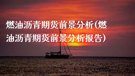 燃油沥青期货前景分析(燃油沥青期货前景分析报告)_https://m.qdlswl.com_恒指德指直播室_第1张