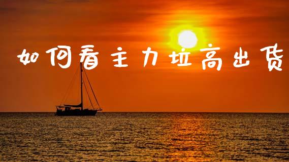 如何看主力垃高出货_https://m.qdlswl.com_恒指德指直播室_第1张