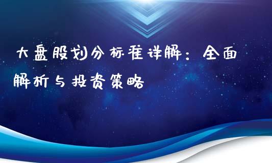 大盘股划分标准详解：全面解析与投资策略_https://m.qdlswl.com_恒指在线直播间_第1张