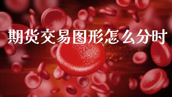 期货交易图形怎么分时_https://m.qdlswl.com_纳指直播_第1张