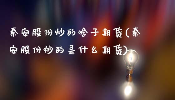秦安股份炒的啥子期货(秦安股份炒的是什么期货)_https://m.qdlswl.com_恒生指数直播喊单_第1张