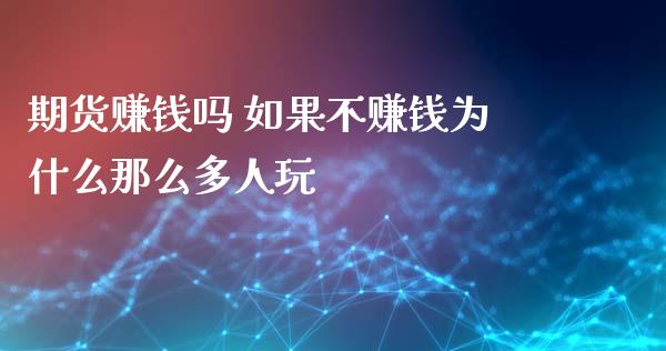 期货赚钱吗 如果不赚钱为什么那么多人玩_https://m.qdlswl.com_恒指德指直播室_第1张