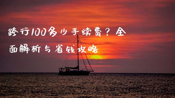 跨行100多少手续费？全面解析与省钱攻略_https://m.qdlswl.com_恒生指数直播喊单_第1张