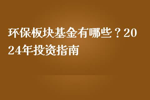 环保板块基金有哪些？2024年投资指南_https://m.qdlswl.com_纳指直播_第1张